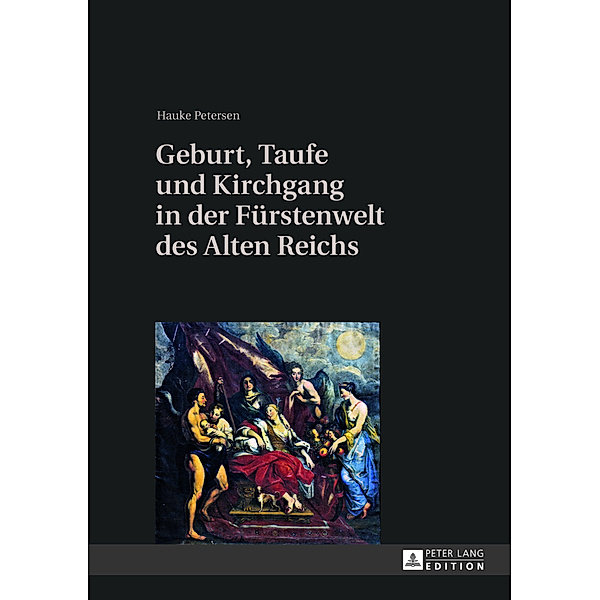 Geburt, Taufe und Kirchgang in der Fürstenwelt des Alten Reichs, Hauke Petersen