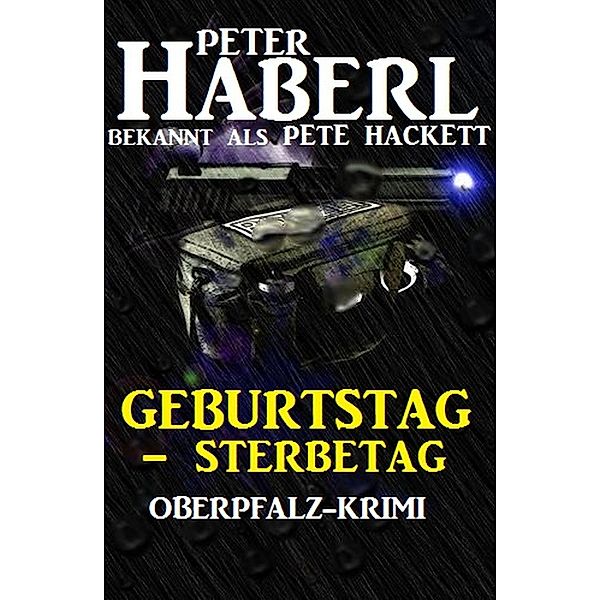 Geburtstag - Sterbetag: Oberpfalz-Krimi, Peter Haberl, Pete Hackett