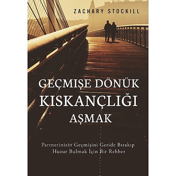 Geçmise Dönük Kiskançligi Asmak: Partnerinizin Geçmisini Geride Birakip Huzur Bulmak Için Bir Rehber, Zachary Stockill