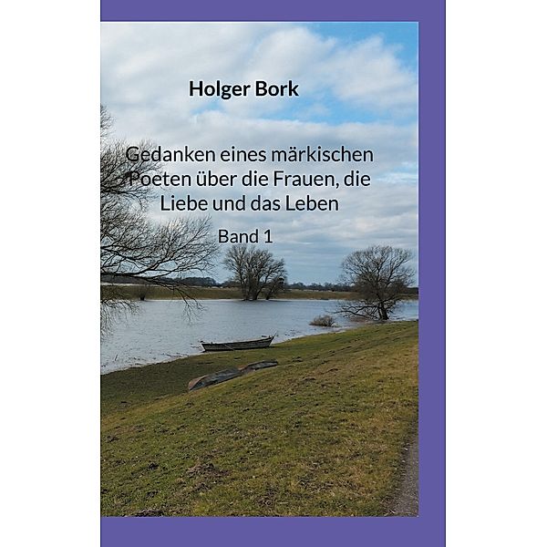 Gedanken eines märkischen Poeten über die Frauen, die Liebe und das Leben, Holger Bork