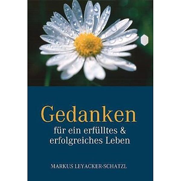 Gedanken für ein erfülltes & erfolgreiches Leben, Markus Leyacker-Schatzl