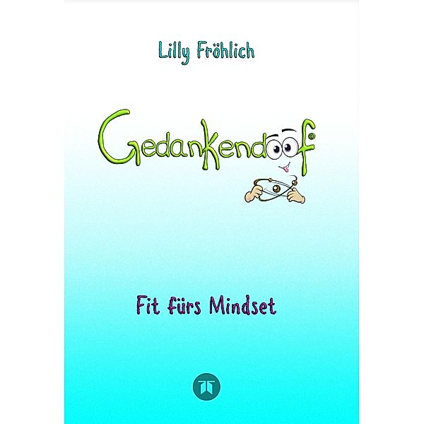 Gedankendoof - Die Macht der Gedanken: Wie du negative Denk- und Gefühlsmuster durchbrichst, deine Gedanken ausmistest, dein Selbstwertgefühl aufbaust und ein glückliches Leben erschaffst, Lilly Fröhlich