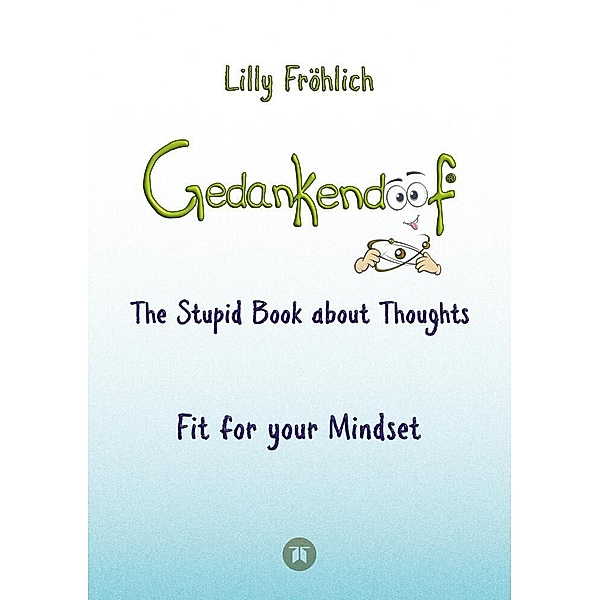 Gedankendoof - The Stupid Book about Thoughts -The power of thoughts: How to break through negative thought and emotional patterns, clear out your thoughts, build self-esteem and create a happy life, Lilly Fröhlich