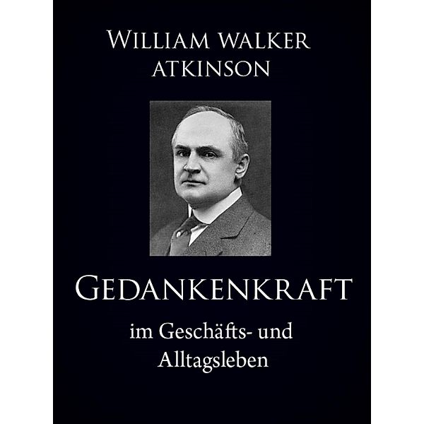 Gedankenkraft im Geschäfts- und Alltagsleben, William Walker Atkinson