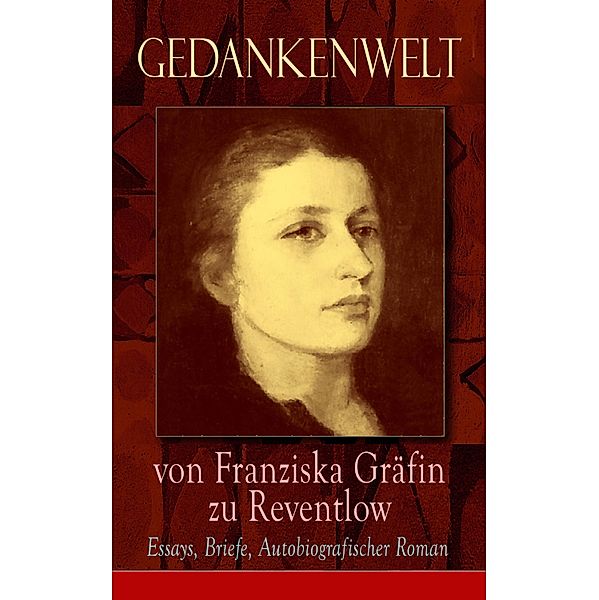 Gedankenwelt von Franziska Gräfin zu Reventlow: Essays, Briefe, Autobiografischer Roman, Franziska Gräfin Zu Reventlow