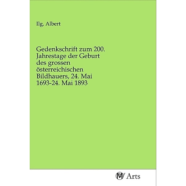 Gedenkschrift zum 200. Jahrestage der Geburt des grossen österreichischen Bildhauers, 24. Mai 1693-24. Mai 1893