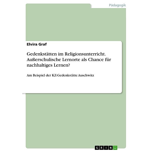 Gedenkstätten im Religionsunterricht. Ausserschulische Lernorte als Chance für nachhaltiges Lernen?, Elvira Graf