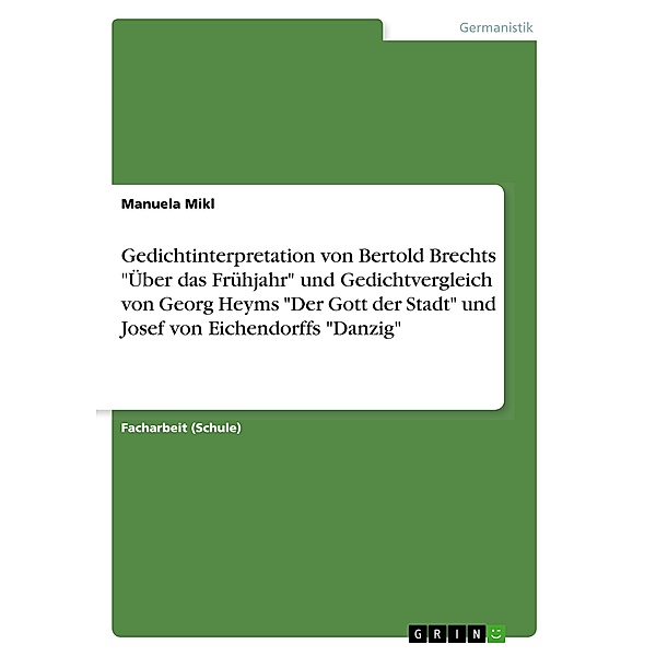 Gedichtinterpretation von Bertold Brechts Über das Frühjahr und Gedichtvergleich von Georg Heyms Der Gott der Stadt, Manuela Mikl