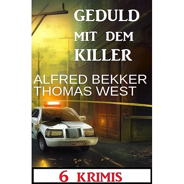 Geduld mit dem Killer: 6 Krimis, Alfred Bekker, Thomas West