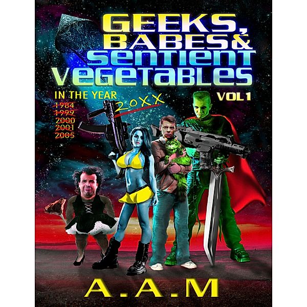 Geeks, Babes and Sentient Vegetables: Volume 1: In the Year 1984 1999 2000 2001 2005 20XX, Andrew Mitchell