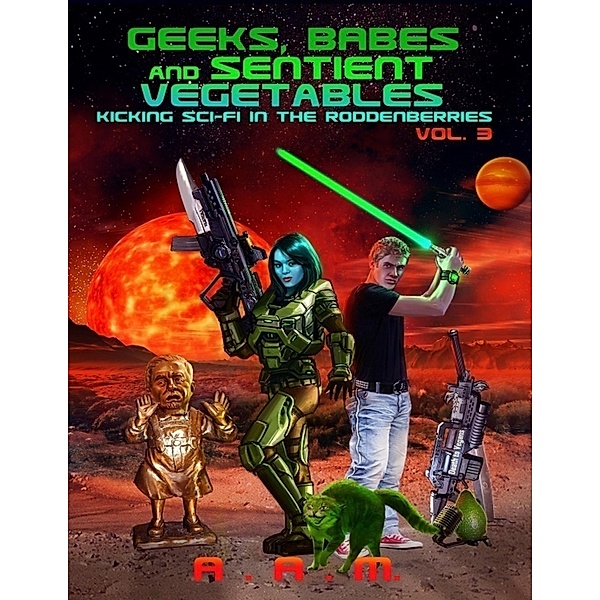 Geeks, Babes and Sentient Vegetables: Volume 3: Kicking Sci-Fi in the Roddenberries, Andrew Mitchell