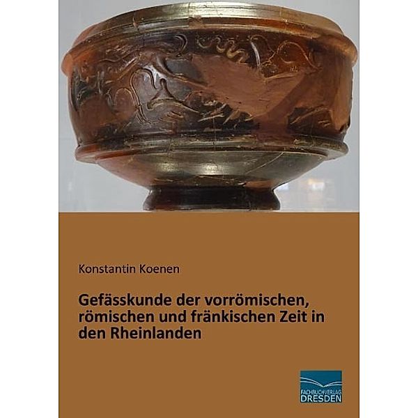 Gefässkunde der vorrömischen, römischen und fränkischen Zeit in den Rheinlanden, Konstantin Koenen