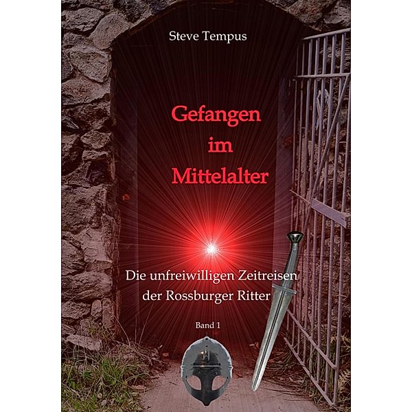 Gefangen im Mittelalter / Die unfreiwilligen Zeitreisen der Rossburger Ritter Bd.1, Steve Tempus