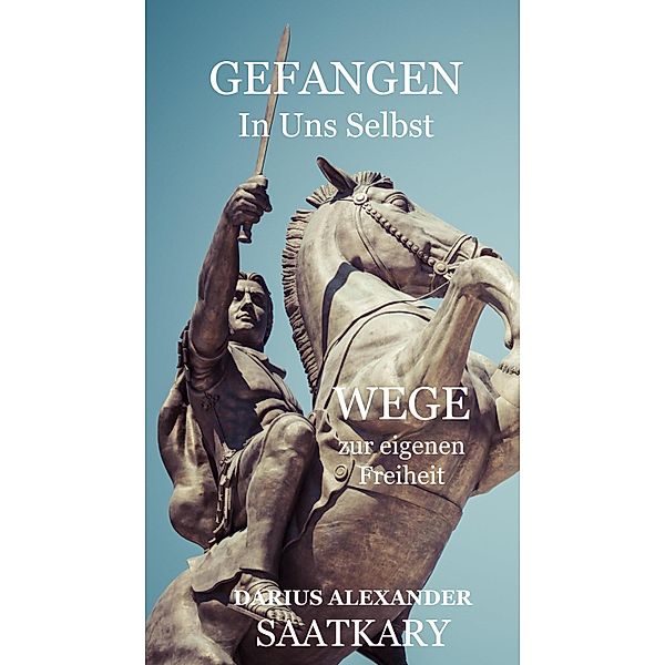 Gefangen In Uns Selbst - Wege Zur Eigenen Freiheit, Darius Alexander Saatkary