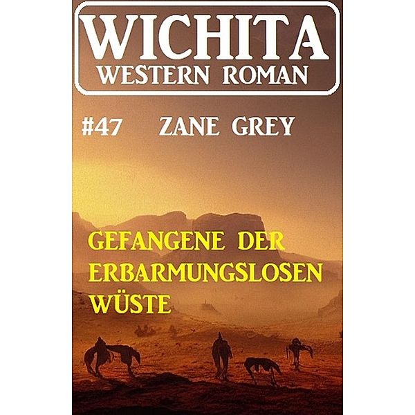 Gefangene der erbarmungslosen Einöde: Wichita Western Roman 47, Zane Grey