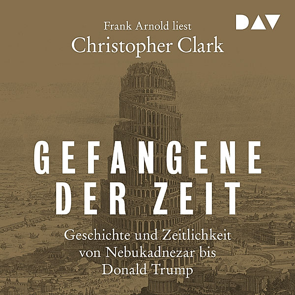Gefangene der Zeit: Geschichte und Zeitlichkeit von Nebukadnezar bis Donald Trump, Christopher Clark