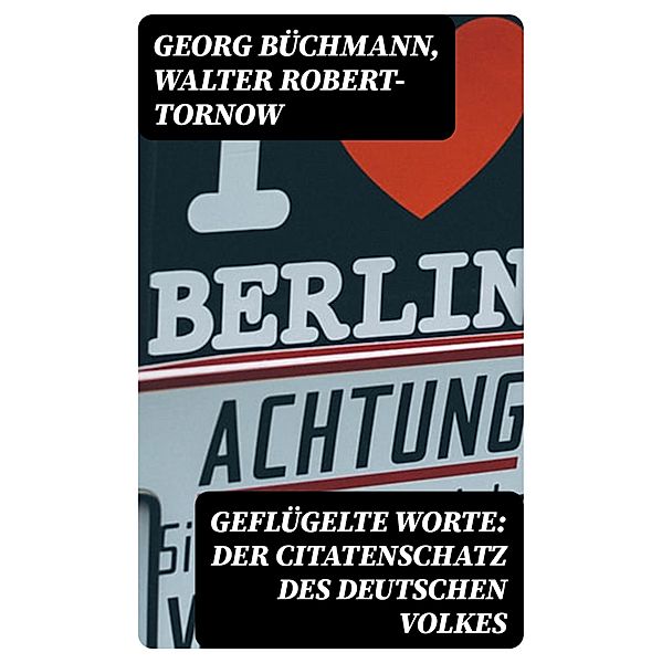 Geflügelte Worte: Der Citatenschatz des deutschen Volkes, Georg Büchmann, Walter Robert-Tornow