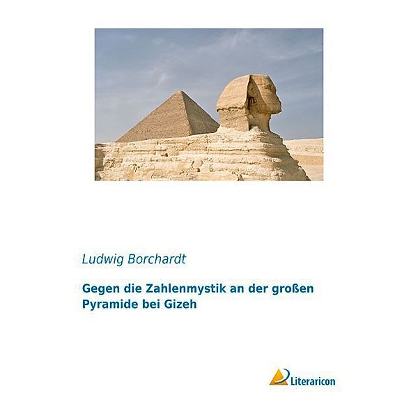 Gegen die Zahlenmystik an der großen Pyramide bei Gizeh, Ludwig Borchardt