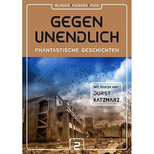 GEGEN UNENDLICH — Phantastische Geschichten, Uwe Durst, Michael Blasius, Andreas Fieberg, Joachim Pack, Hubert Katzmarz