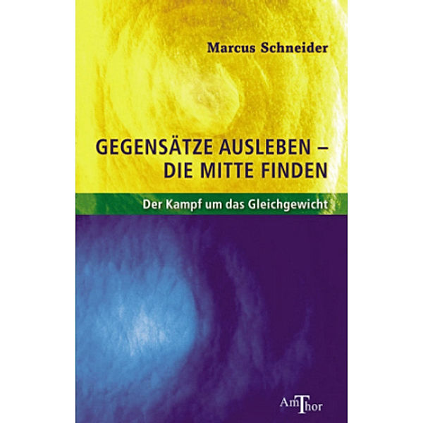 Gegensätze ausleben - die Mitte finden, Marcus Schneider