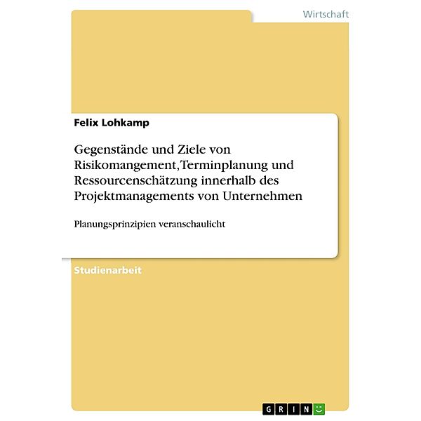 Gegenstände und Ziele von Risikomangement, Terminplanung und Ressourcenschätzung innerhalb des Projektmanagements von Unternehmen, Felix Lohkamp