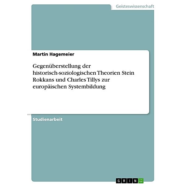 Gegenüberstellung der historisch-soziologischen Theorien Stein Rokkans und Charles Tillys zur europäischen Systembildung, Martin Hagemeier