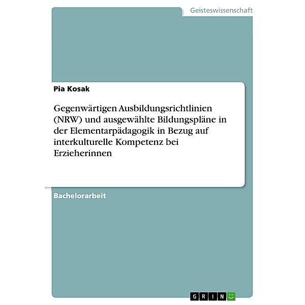 Gegenwärtigen Ausbildungsrichtlinien (NRW) und ausgewählte Bildungspläne in der Elementarpädagogik in Bezug auf interkulturelle Kompetenz bei Erzieherinnen, Pia Kosak