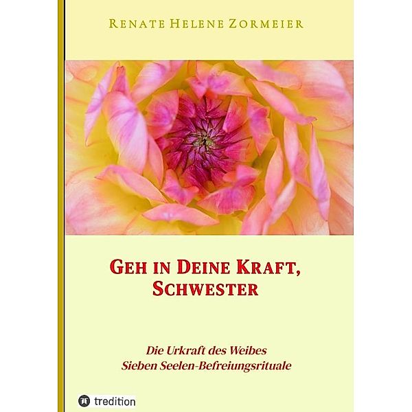 Geh in Deine Kraft, Schwester ! Hinführung zu Deiner Inneren Größe, Renate Helene Zormeier