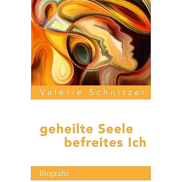 geheilte Seele - befreites Ich, Valerie Schnitzer