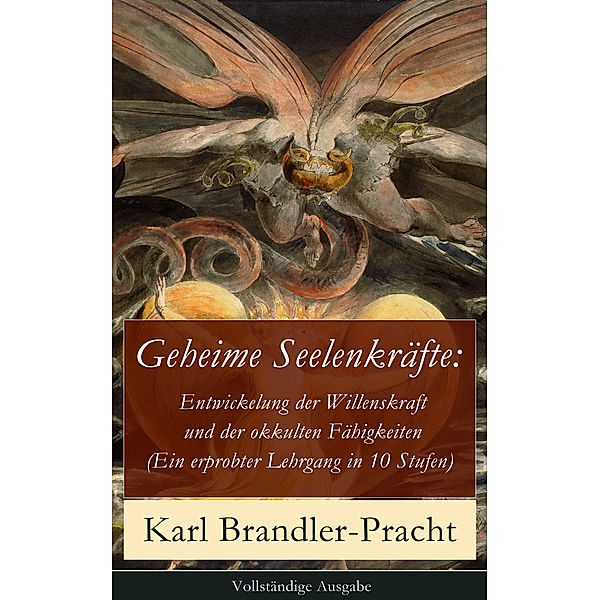 Geheime Seelenkräfte: Entwickelung der Willenskraft und der okkulten Fähigkeiten (Ein erprobter Lehrgang in 10 Stufen) - Vollständige Ausgabe, Karl Brandler-Pracht