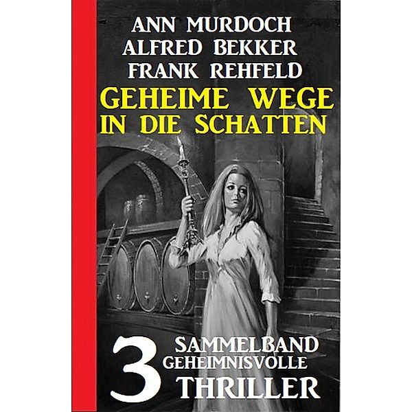 Geheime Wege in die Schatten: Sammelband 3 geheimnisvolle Thriller, Alfred Bekker, Ann Murdoch, Frank Rehfeld