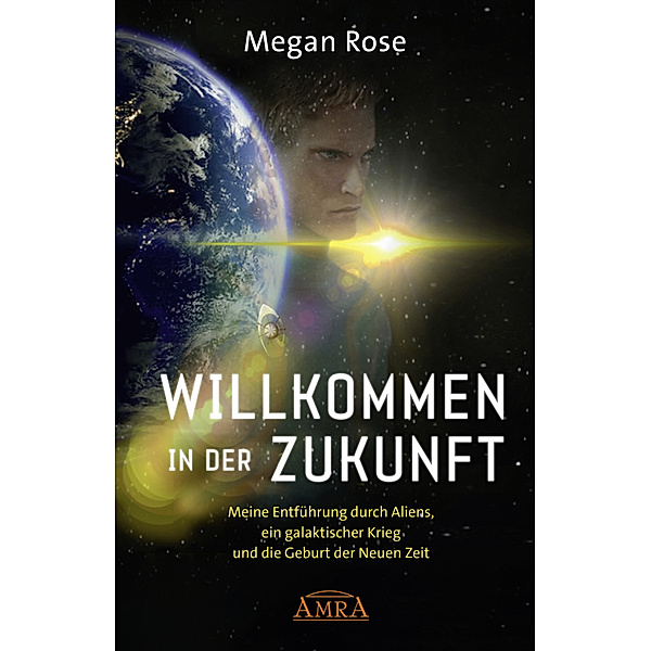 Geheime Weltraumprogramme / WILLKOMMEN IN DER ZUKUNFT: Entführung durch Aliens, ein galaktischer Krieg und die Geburt der Neuen Zeit, Megan Rose