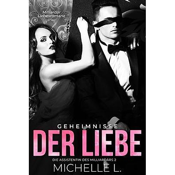 Geheimnisse der Liebe / Die Assistentin des Milliardärs Bd.2, Michelle L.