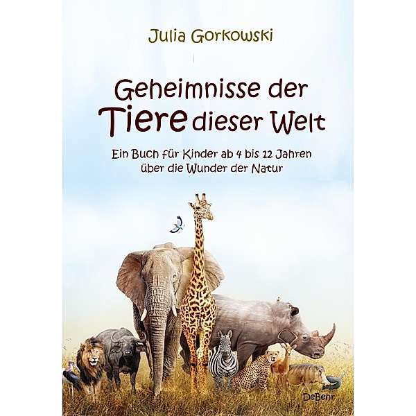 Geheimnisse der Tiere dieser Welt - Ein Buch für Kinder ab 4 bis 12 Jahren über die Wunder der Natur, Julia Gorkowski