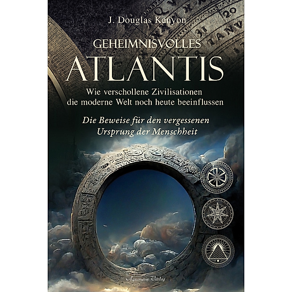 Geheimnisvolles Atlantis - Wie verschollene Zivilisationen die moderne Welt noch heute beeinflussen, J. Douglas Kenyon