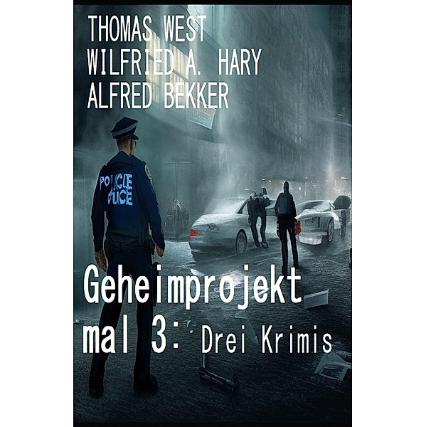 Geheimprojekt mal 3: Drei Krimis, Alfred Bekker, Wilfried A. Hary, Thomas West