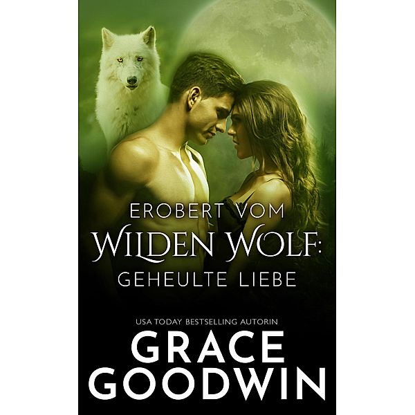 Geheulte Liebe: Erobert vom Wilden Wolf (Geheulte Liebe, #1), Grace Goodwin