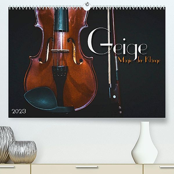 Geige - Magie der Klänge (Premium, hochwertiger DIN A2 Wandkalender 2023, Kunstdruck in Hochglanz), Renate Bleicher