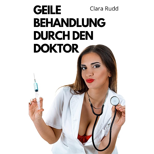 Geile Behandlung durch den Doktor / versaute Doktorspiele in der Praxis Bd.3, Clara Rudd