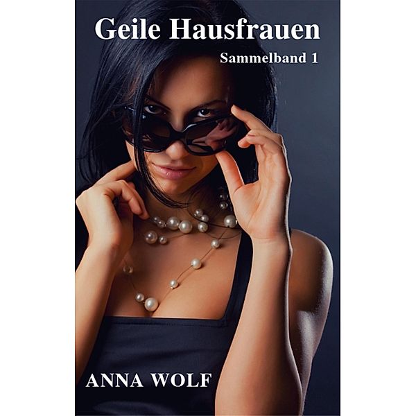 Geile Hausfrauen: Sammelband 1, Anna Wolf