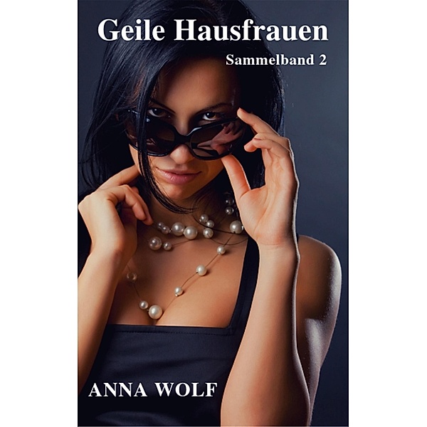 Geile Hausfrauen: Sammelband 2, Anna Wolf
