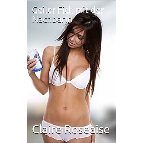 Geiler Fick mit der Nachbarin, Claire Roseaise, Liandra Love Erotic eBooks