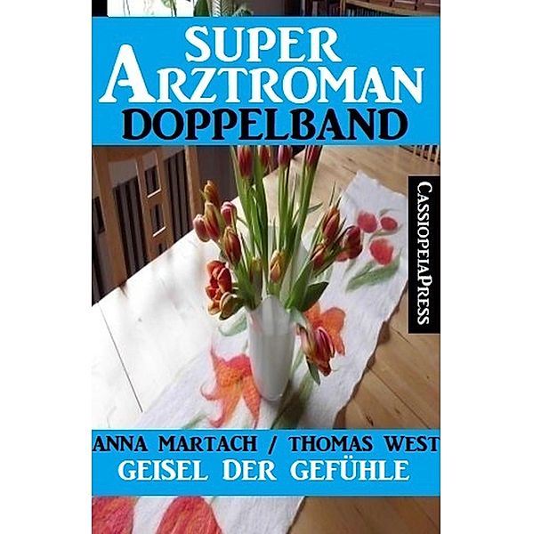 Geisel der Gefühle: Super Arztroman Doppelband, Anna Martach, Thomas West