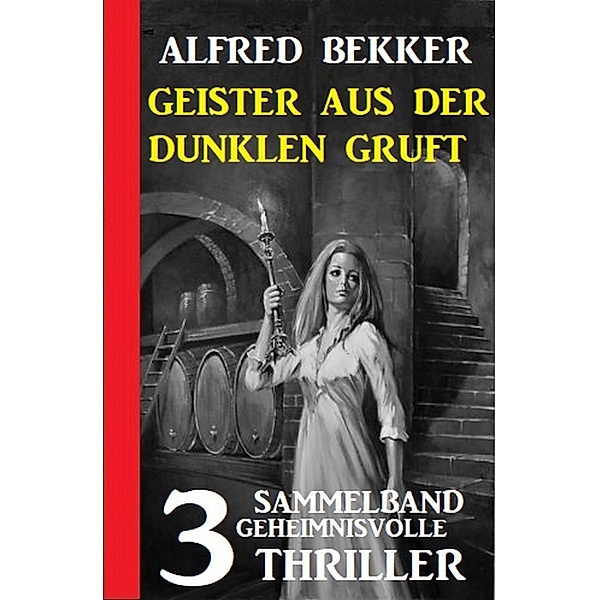 Geister aus der dunklen Gruft: 3 geheimnisvolle Thriller, Alfred Bekker