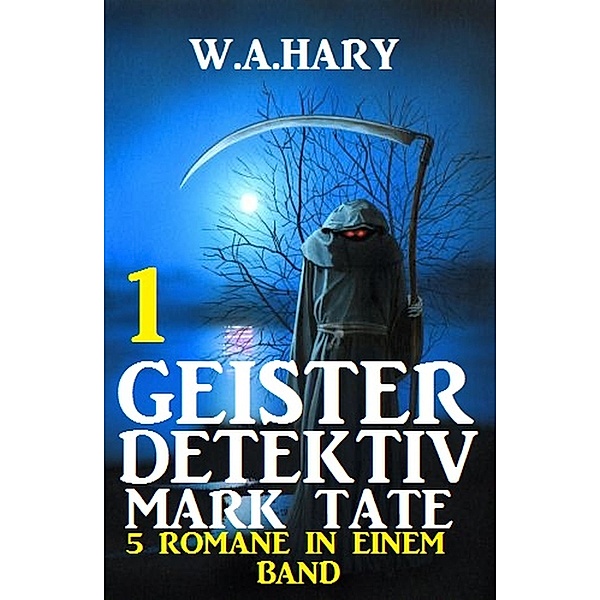 Geister-Detektiv Mark Tate 1 - 5 Romane in einem Band / Geister-Detektiv Urban Fantasy Serie Bd.1, W. A. Hary