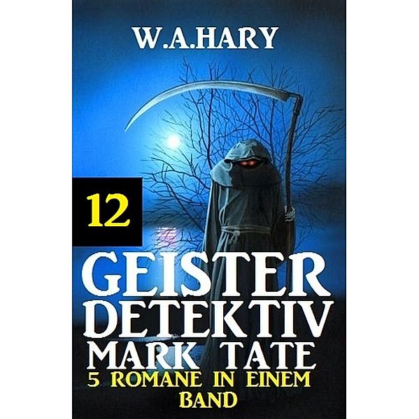 Geister-Detektiv Mark Tate 12 - 5 Romane in einem Band / Geister-Detektiv Urban Fantasy Serie Bd.12, W. A. Hary