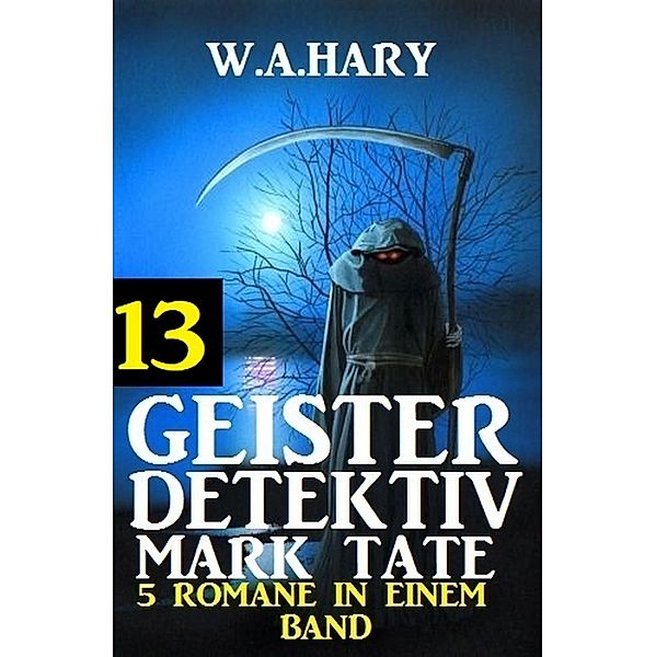 Geister-Detektiv Mark Tate 13 - 5 Romane in einem Band / Geister-Detektiv Urban Fantasy Serie Bd.13, W. A. Hary