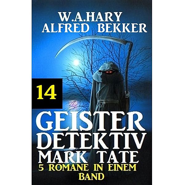 Geister-Detektiv Mark Tate 14 - 5 Romane in einem Band / Geister-Detektiv Urban Fantasy Serie Bd.14, W. A. Hary, Alfred Bekker