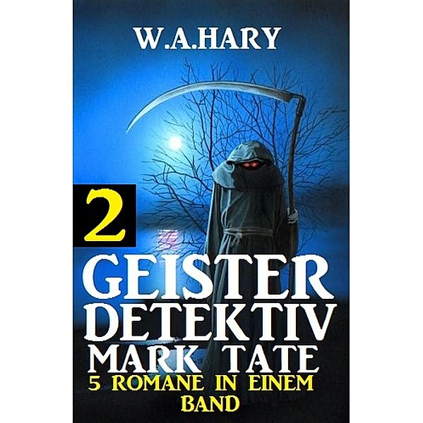 Geister-Detektiv Mark Tate 2 - 5 Romane in einem Band / Geister-Detektiv Urban Fantasy Serie Bd.2, W. A. Hary