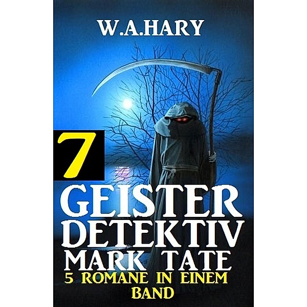 Geister-Detektiv Mark Tate 7 - 5 Romane in einem Band / Geister-Detektiv Urban Fantasy Serie Bd.7, W. A. Hary